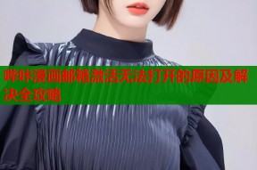 哔咔漫画邮箱激活无法打开的原因及解决全攻略