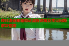 哔咔漫画邮箱验证流程详解及常见问题解决指南
