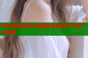 哔咔漫画资源分享网盘全集免费下载平台推荐
