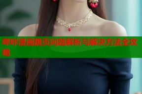 哔咔漫画跳页问题解析与解决方法全攻略