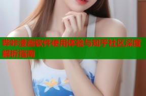 哔咔漫画软件使用体验与知乎社区深度解析指南