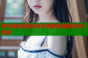 哔咔漫画资源分享与最新连载精彩内容推荐