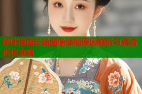 哔咔漫画长篇图像模糊原因解析与高清优化攻略