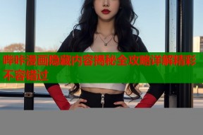 哔咔漫画隐藏内容揭秘全攻略详解精彩不容错过
