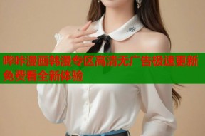 哔咔漫画韩漫专区高清无广告极速更新免费看全新体验