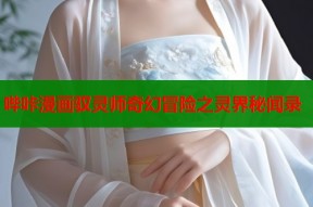 哔咔漫画驭灵师奇幻冒险之灵界秘闻录