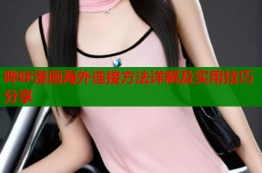 哔咔漫画海外连接方法详解及实用技巧分享