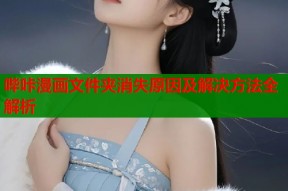 哔咔漫画文件夹消失原因及解决方法全解析
