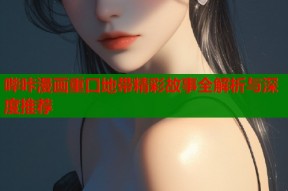 哔咔漫画重口地带精彩故事全解析与深度推荐
