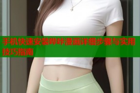 手机快速安装哔咔漫画详细步骤与实用技巧指南