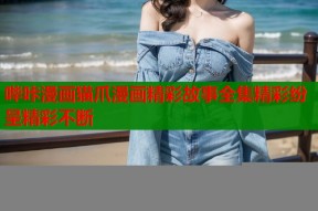 哔咔漫画猫爪漫画精彩故事全集精彩纷呈精彩不断