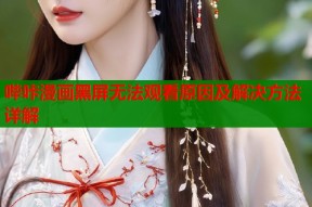 哔咔漫画黑屏无法观看原因及解决方法详解