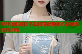哔咔漫画美区下载指南最新版本及使用技巧详解