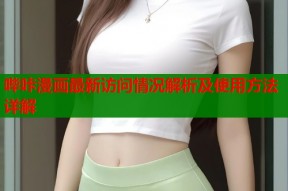 哔咔漫画最新访问情况解析及使用方法详解