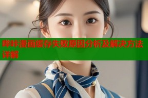 哔咔漫画缓存失败原因分析及解决方法详解