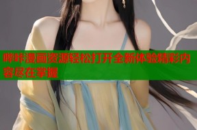 哔咔漫画资源轻松打开全新体验精彩内容尽在掌握