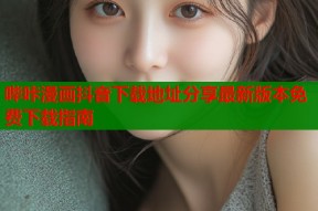 哔咔漫画抖音下载地址分享最新版本免费下载指南