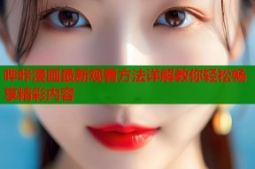 哔咔漫画最新观看方法详解教你轻松畅享精彩内容