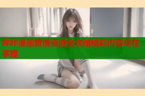 哔咔漫画黄漫资源全攻略精彩内容尽在掌握