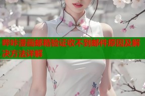 哔咔漫画邮箱验证收不到邮件原因及解决方法详解