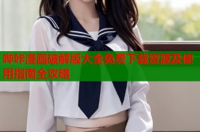 哔咔漫画破解版大全免费下载资源及使用指南全攻略