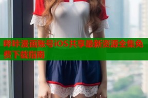 哔咔漫画账号iOS共享最新资源全集免费下载指南