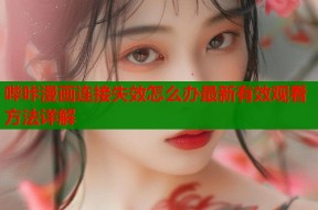 哔咔漫画连接失效怎么办最新有效观看方法详解
