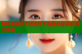 哔咔漫画正式版免费下载最新安装教程全攻略