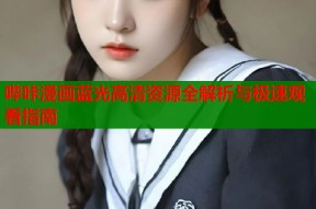 哔咔漫画蓝光高清资源全解析与极速观看指南