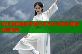 哔咔漫画最新资源分享及安全稳定观看链接推荐