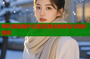 哔咔漫画海外正版资源全新体验与精彩推荐