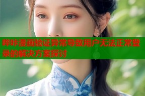 哔咔漫画验证异常导致用户无法正常登录的解决方案探讨