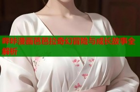哔咔漫画芭芭拉奇幻冒险与成长故事全解析