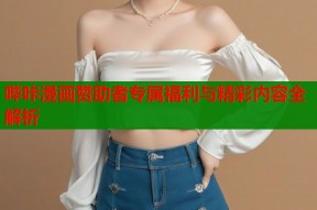哔咔漫画赞助者专属福利与精彩内容全解析