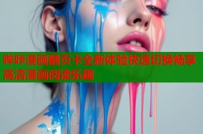 哔咔漫画翻页卡全新体验快速切换畅享高清漫画阅读乐趣