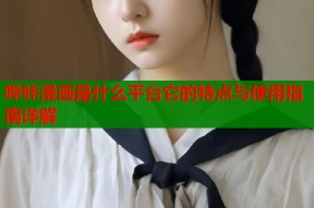 哔咔漫画是什么平台它的特点与使用指南详解