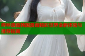 哔咔漫画韩国漫画精彩世界全新体验与推荐指南