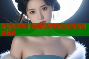 家教老师哔咔漫画免费观看全集高清资源推荐