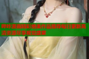 哔咔漫画精彩绝美作品推荐每日更新高清资源尽享视觉盛宴