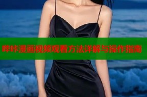 哔咔漫画视频观看方法详解与操作指南