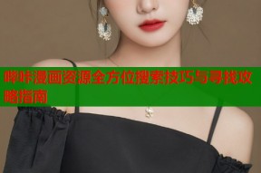 哔咔漫画资源全方位搜索技巧与寻找攻略指南