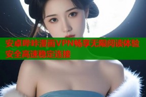 安卓哔咔漫画VPN畅享无限阅读体验安全高速稳定连接