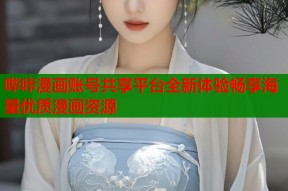 哔咔漫画账号共享平台全新体验畅享海量优质漫画资源