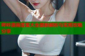 哔咔漫画答案大全最新解析与实用攻略分享