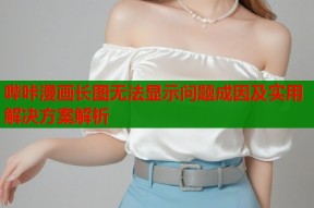 哔咔漫画长图无法显示问题成因及实用解决方案解析