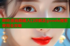 哔咔漫画隐藏入口详解及gooele搜索使用全攻略