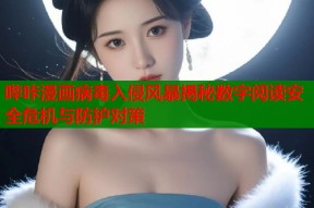 哔咔漫画病毒入侵风暴揭秘数字阅读安全危机与防护对策