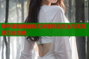 哔咔漫画隐藏模式详细开启方法与实用技巧全攻略
