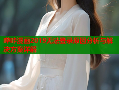 哔咔漫画2019无法登录原因分析与解决方案详解  第1张