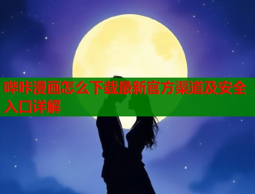 哔咔漫画怎么下载最新官方渠道及安全入口详解  第1张